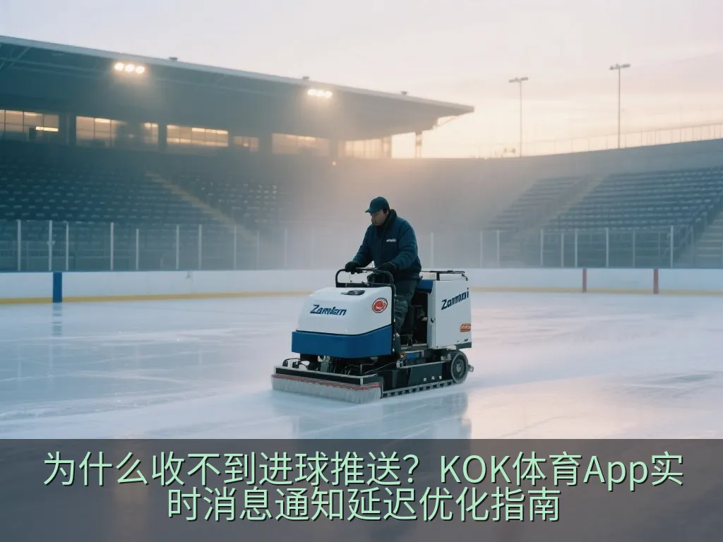 为什么收不到进球推送？KOK体育App实时消息通知延迟优化指南