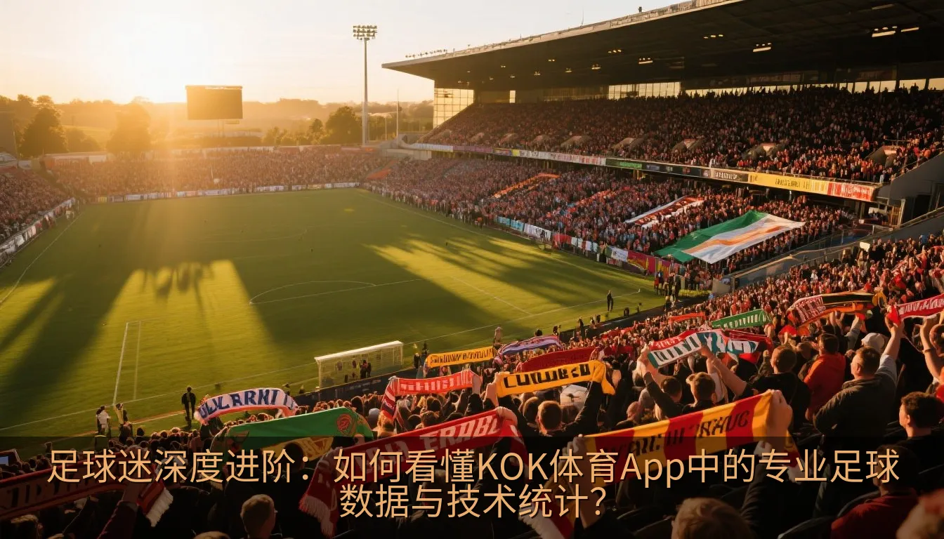 足球迷深度进阶：如何看懂KOK体育App中的专业足球数据与技术统计？